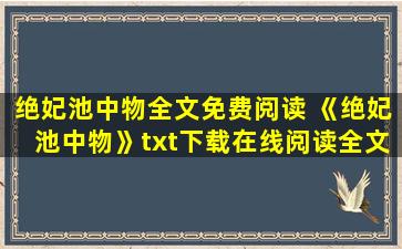 绝妃池中物全文免费阅读 《绝妃池中物》txt下载在线阅读全文,求百度网盘云资源